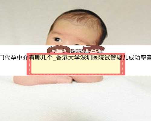 厦门代孕中介有哪几个_香港大学深圳医院